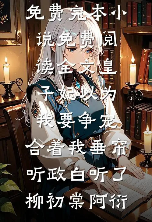 皇子妃以为我要争宠，合着我垂帘听政白听了(柳初棠阿衍)免费完本小说_免费阅读全文皇子妃以为我要争宠，合着我垂帘听政白听了(柳初棠阿衍)