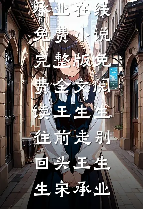 王生生，往前走别回头(王生生宋承业)在线免费小说_完整版免费全文阅读王生生，往前走别回头(王生生宋承业)