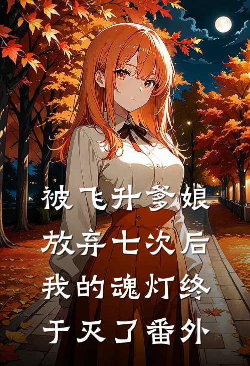 被飞升爹娘放弃七次后，我的魂灯终于灭了番外
