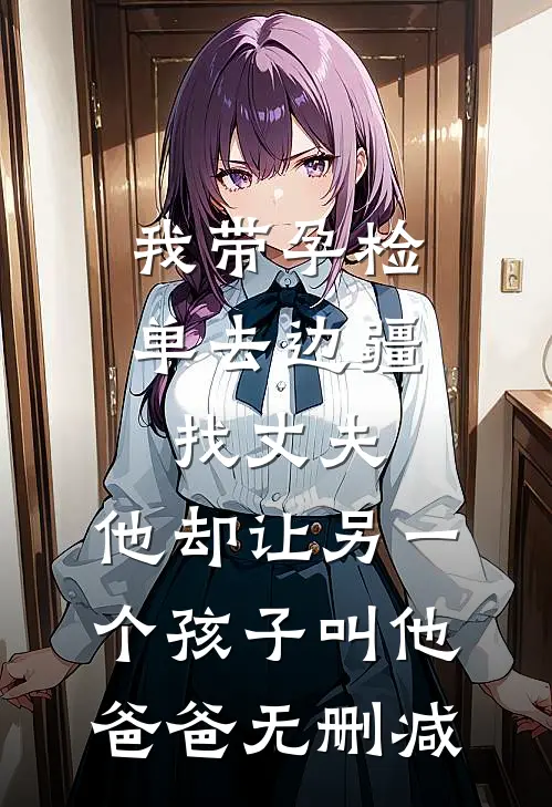 我带孕检单去边疆找丈夫，他却让另一个孩子叫他爸爸无删减