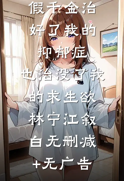 假千金治好了我的抑郁症，也治没了我的求生欲林宁江叙白无删减+无广告
