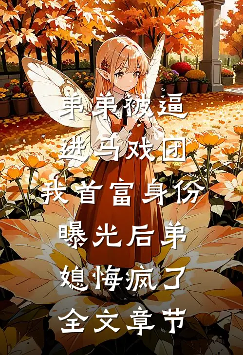 弟弟被逼进马戏团，我首富身份曝光后弟媳悔疯了全文章节