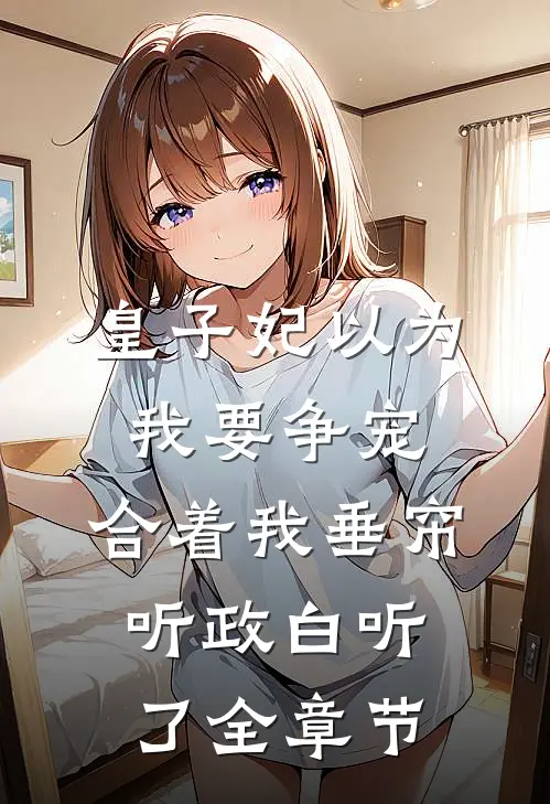 皇子妃以为我要争宠，合着我垂帘听政白听了全章节