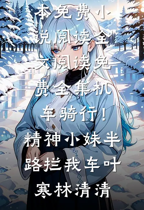 机车骑行！精神小妹半路拦我车(叶寒林清清)全本免费小说阅读_全文阅读免费全集机车骑行！精神小妹半路拦我车叶寒林清清