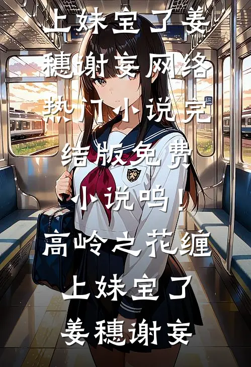 呜！高岭之花缠上妹宝了姜穗谢妄网络热门小说_完结版免费小说呜！高岭之花缠上妹宝了(姜穗谢妄)