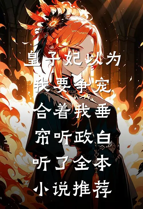 皇子妃以为我要争宠，合着我垂帘听政白听了全本小说推荐