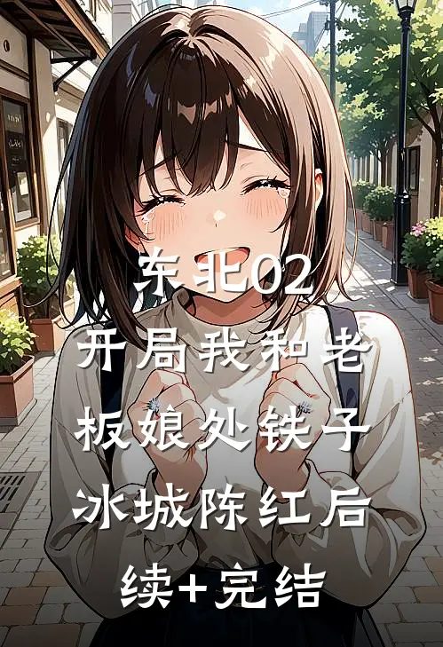 东北02：开局我和老板娘处铁子冰城陈红后续+完结