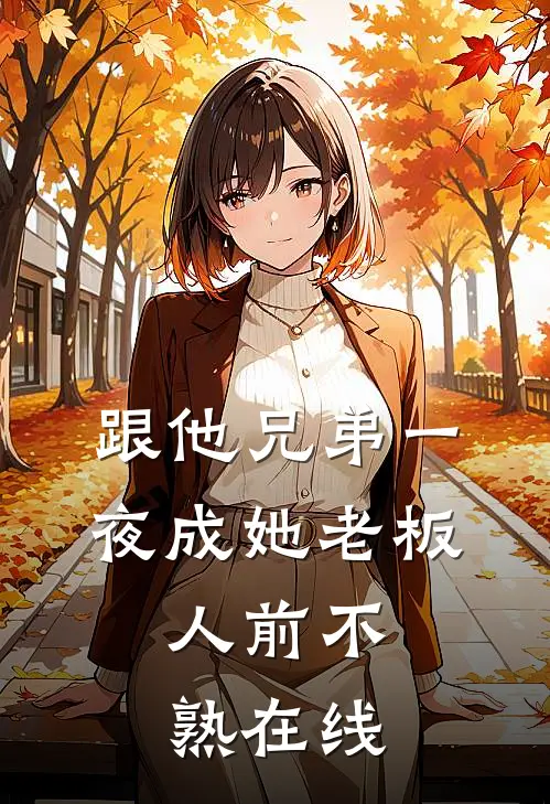 跟他兄弟一夜成她老板，人前不熟在线