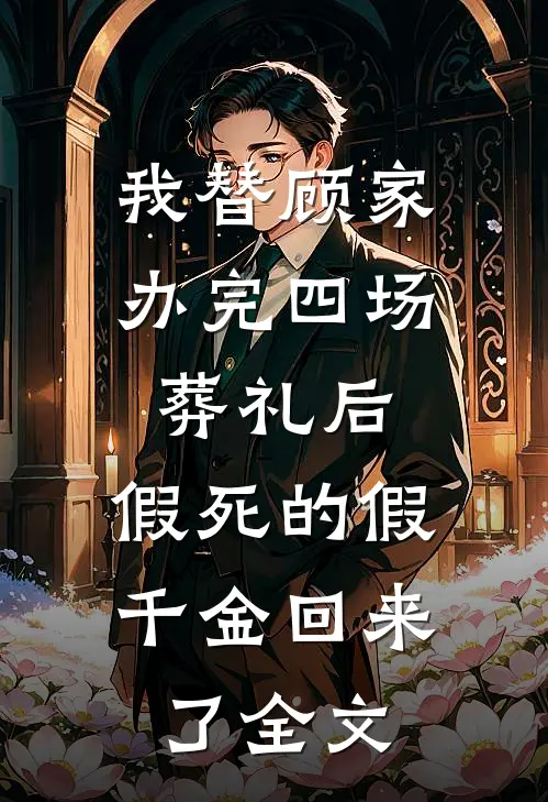 我替顾家办完四场葬礼后，假死的假千金回来了全文