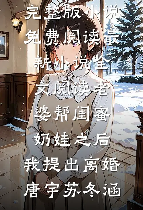 老婆帮闺蜜奶娃之后，我提出离婚唐宇苏冬涵完整版小说免费阅读_最新小说全文阅读老婆帮闺蜜奶娃之后，我提出离婚唐宇苏冬涵