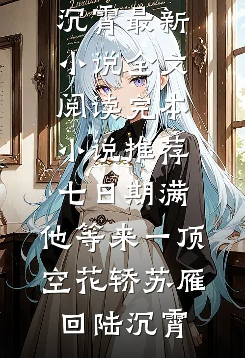 七日期满，他等来一顶空花轿(苏雁回陆沉霄)最新小说全文阅读_完本小说推荐七日期满，他等来一顶空花轿(苏雁回陆沉霄)