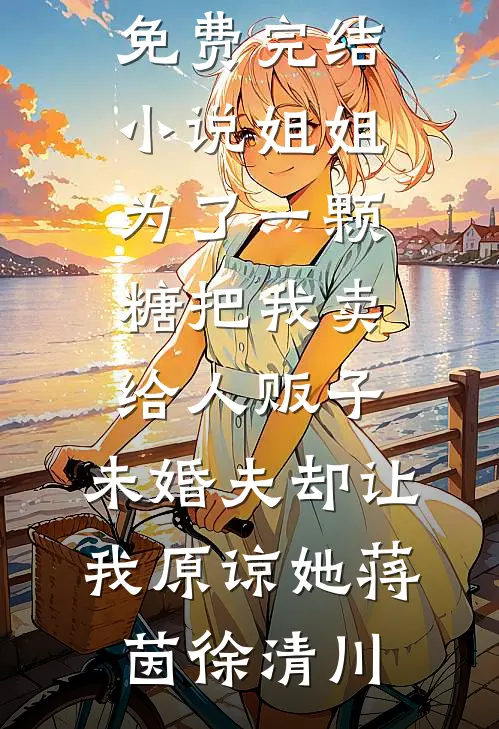 姐姐为了一颗糖把我卖给人贩子，未婚夫却让我原谅她蒋茵徐清川已完结小说推荐_免费完结小说姐姐为了一颗糖把我卖给人贩子，未婚夫却让我原谅她蒋茵徐清川
