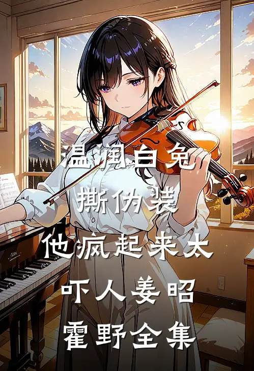 温润白兔撕伪装，他疯起来太吓人姜昭霍野全集