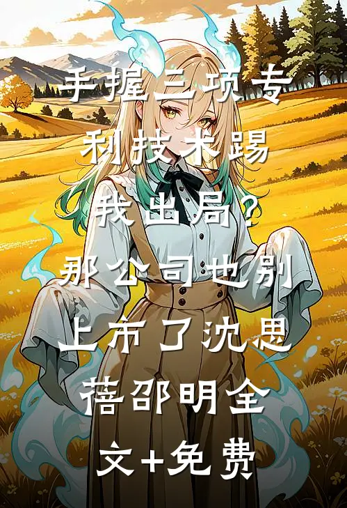 手握三项专利技术踢我出局？那公司也别上市了沈思蓓邵明全文+免费
