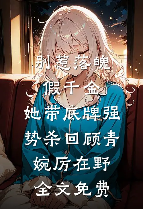 别惹落魄假千金，她带底牌强势杀回顾青婉厉在野全文免费