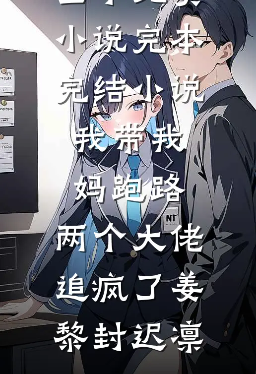 我带我妈跑路，两个大佬追疯了姜黎封迟凛全本免费小说_完本完结小说我带我妈跑路，两个大佬追疯了姜黎封迟凛