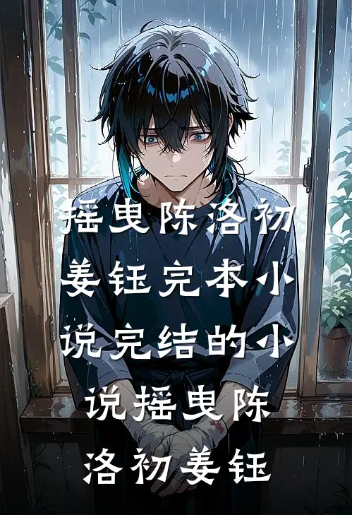 摇曳(陈洛初姜钰)完本小说_完结的小说摇曳陈洛初姜钰