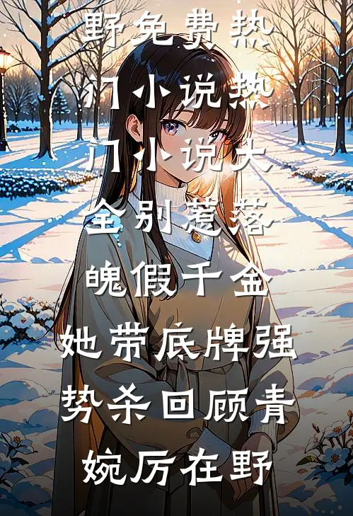 别惹落魄假千金，她带底牌强势杀回(顾青婉厉在野)免费热门小说_热门小说大全别惹落魄假千金，她带底牌强势杀回顾青婉厉在野