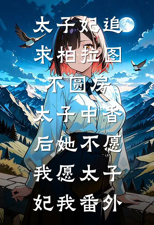 太子妃追求柏拉图不圆房，太子中香后她不愿，我愿太子妃我番外