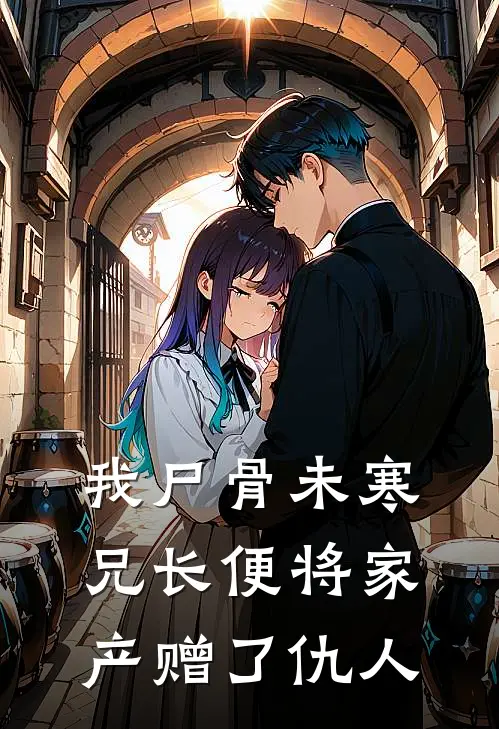 我尸骨未寒，兄长便将家产赠了仇人