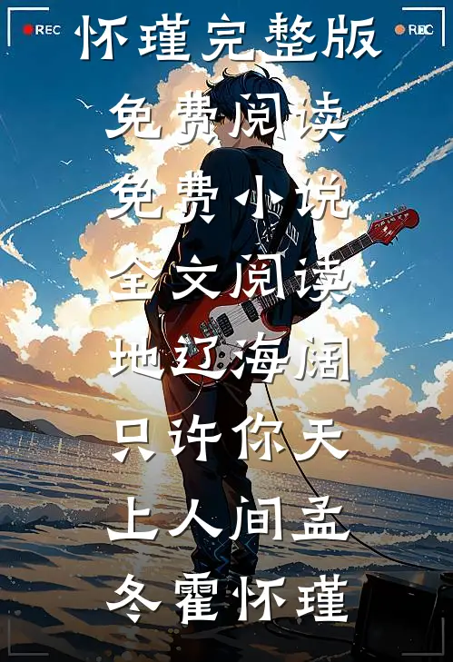 地辽海阔，只许你天上人间孟冬霍怀瑾完整版免费阅读_免费小说全文阅读地辽海阔，只许你天上人间孟冬霍怀瑾