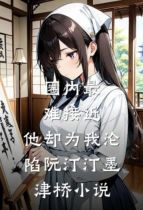 圈内最难接近，他却为我沦陷阮汀汀墨津桥小说