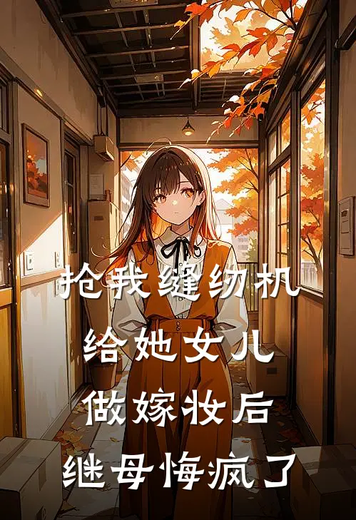 抢我缝纫机给她女儿做嫁妆后，继母悔疯了