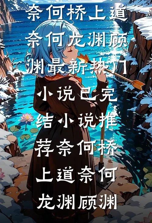 奈何桥上道奈何(龙渊顾渊)最新热门小说_已完结小说推荐奈何桥上道奈何(龙渊顾渊)