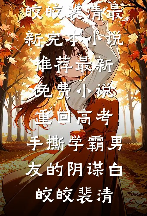 重回高考，手撕学霸男友的阴谋(白皎皎裴清)最新完本小说推荐_最新免费小说重回高考，手撕学霸男友的阴谋白皎皎裴清