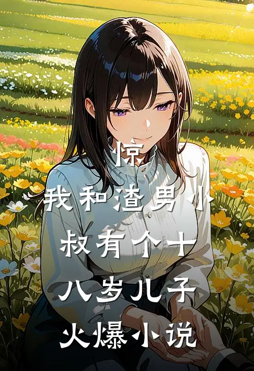 惊，我和渣男小叔有个十八岁儿子火爆小说