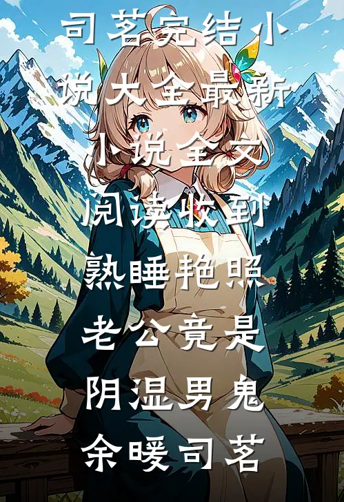 收到熟睡艳照，老公竟是阴湿男鬼余暖司茗完结小说大全_最新小说全文阅读收到熟睡艳照，老公竟是阴湿男鬼余暖司茗