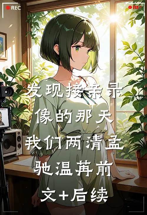 发现接亲录像的那天，我们两清孟驰温苒前文+后续