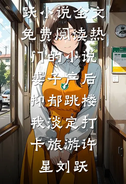 妻子产后抑郁跳楼，我淡定打卡旅游许星刘跃小说全文免费阅读_热门的小说妻子产后抑郁跳楼，我淡定打卡旅游许星刘跃