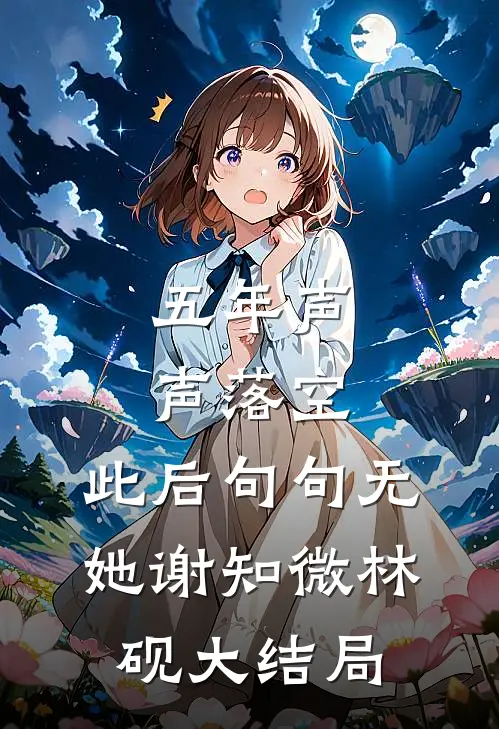 五年声声落空，此后句句无她谢知微林砚大结局
