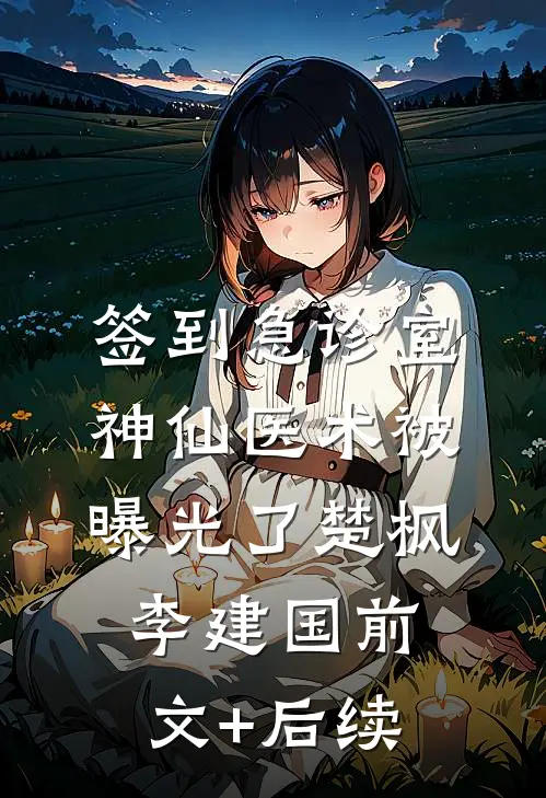 签到急诊室，神仙医术被曝光了楚枫李建国前文+后续