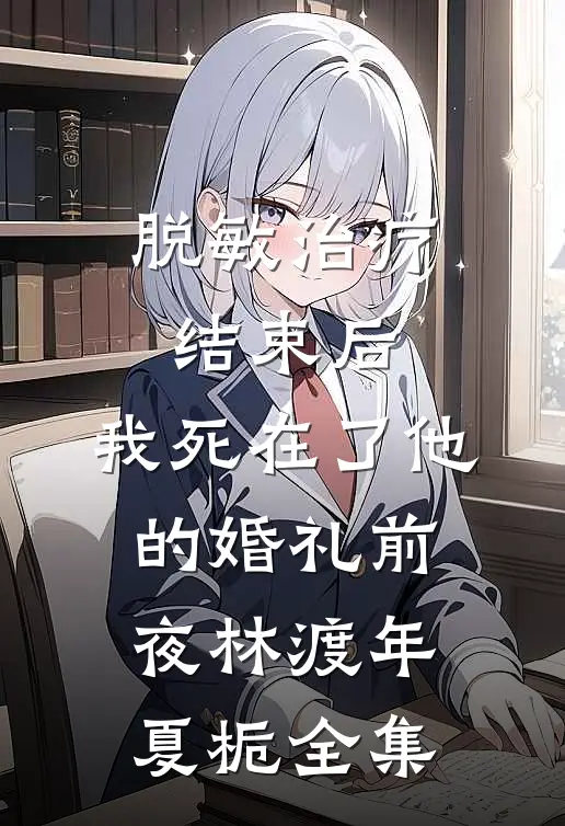 脱敏治疗结束后，我死在了他的婚礼前夜林渡年夏栀全集