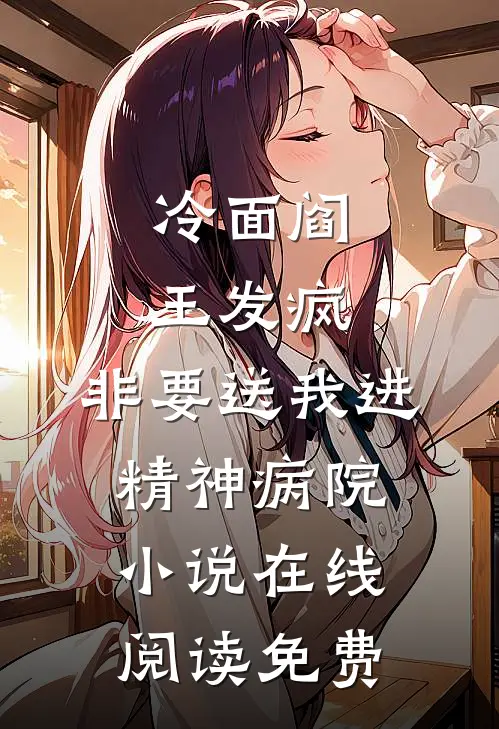 冷面阎王发疯，非要送我进精神病院小说在线阅读免费