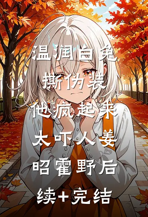 温润白兔撕伪装，他疯起来太吓人姜昭霍野后续+完结