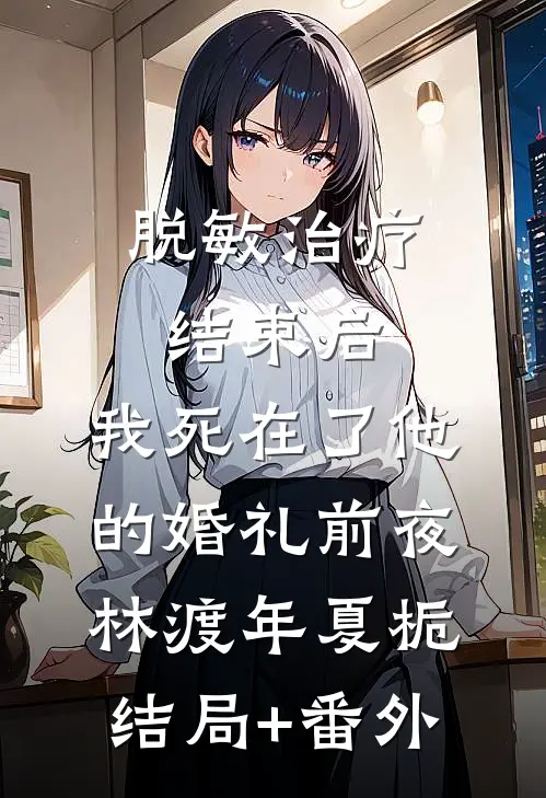 脱敏治疗结束后，我死在了他的婚礼前夜林渡年夏栀结局+番外