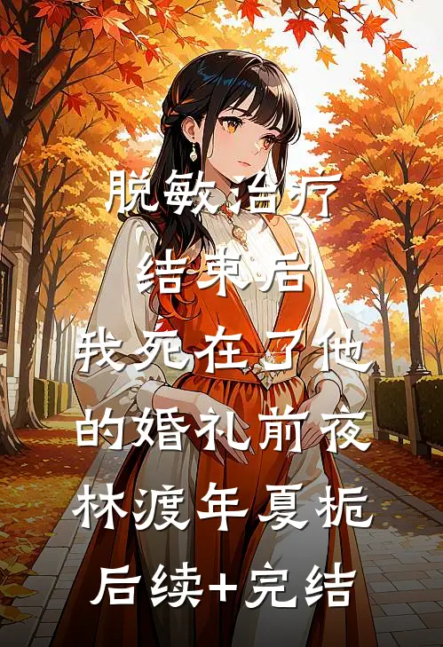 脱敏治疗结束后，我死在了他的婚礼前夜林渡年夏栀后续+完结