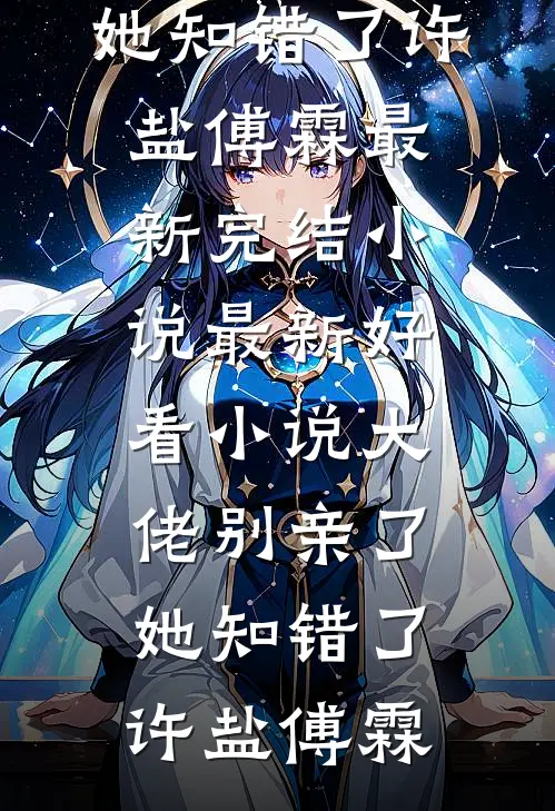 大佬别亲了，她知错了许盐傅霖最新完结小说_最新好看小说大佬别亲了，她知错了许盐傅霖