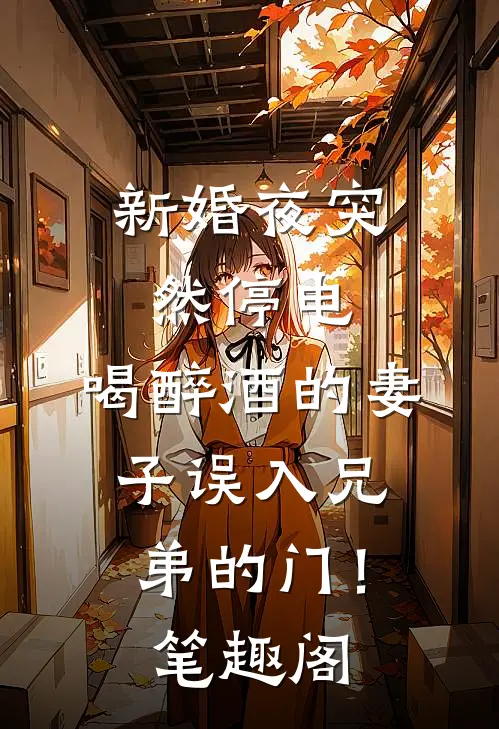 新婚夜突然停电，喝醉酒的妻子误入兄弟的门！笔趣阁