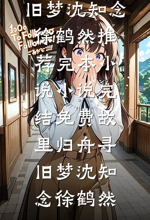 故里归舟寻旧梦沈知念徐鹤然推荐完本小说_小说完结免费故里归舟寻旧梦(沈知念徐鹤然)