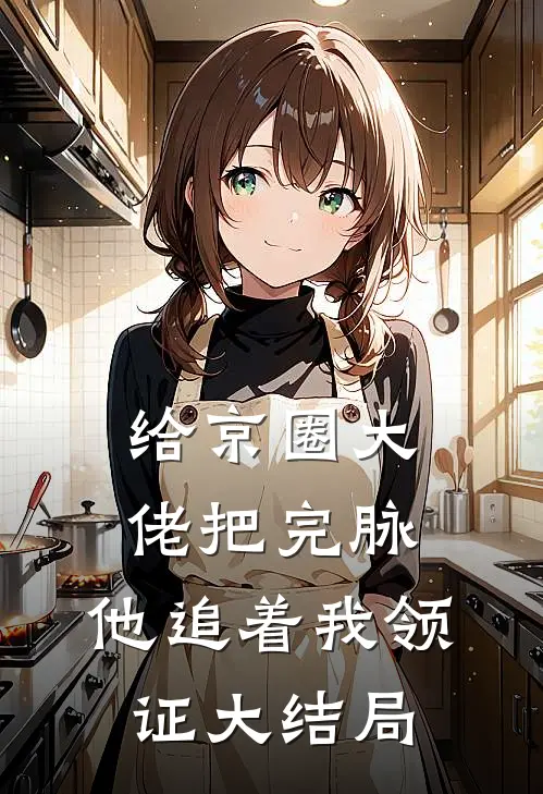 给京圈大佬把完脉，他追着我领证大结局