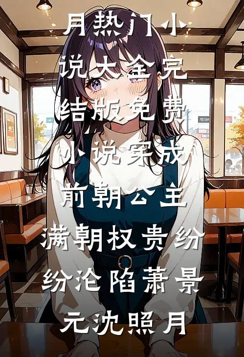 穿成前朝公主，满朝权贵纷纷沦陷萧景元沈照月热门小说大全_完结版免费小说穿成前朝公主，满朝权贵纷纷沦陷(萧景元沈照月)
