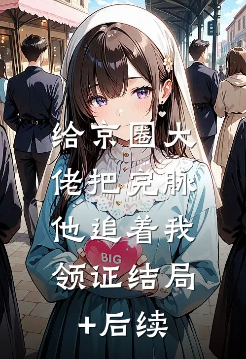 给京圈大佬把完脉，他追着我领证结局+后续
