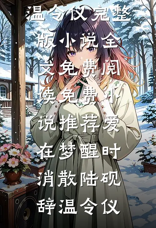 爱在梦醒时消散(陆砚辞温令仪)完整版小说全文免费阅读_免费小说推荐爱在梦醒时消散(陆砚辞温令仪)