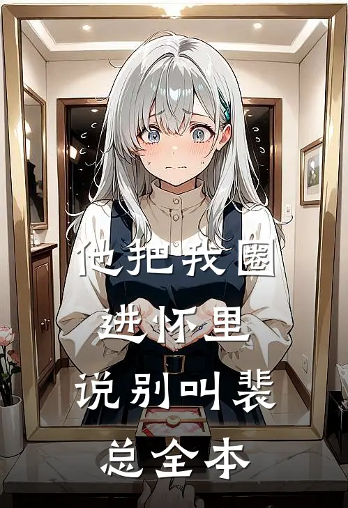 他把我圈进怀里，说别叫裴总全本