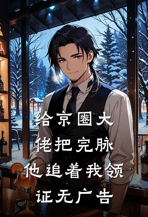 给京圈大佬把完脉，他追着我领证无广告