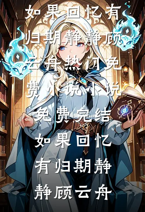 如果回忆有归期静静顾云舟热门免费小说_小说免费完结如果回忆有归期(静静顾云舟)